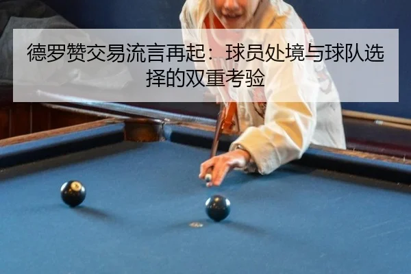 德罗赞交易流言再起：球员处境与球队选择的双重考验