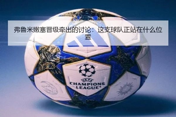 弗鲁米嫩塞晋级牵出的讨论：这支球队正站在什么位置